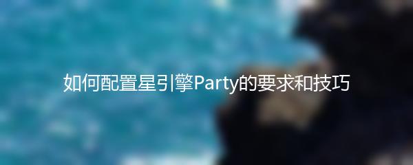 如何配置星引擎Party的要求和技巧