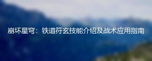 崩坏星穹：铁道符玄技能介绍及战术应用指南