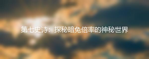 第七史诗：探秘暗兔倍率的神秘世界