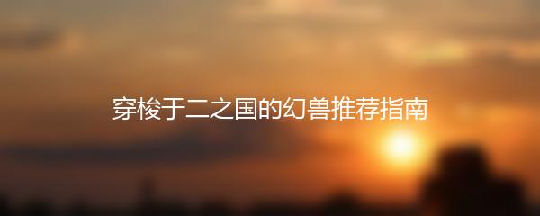 穿梭于二之国的幻兽推荐指南