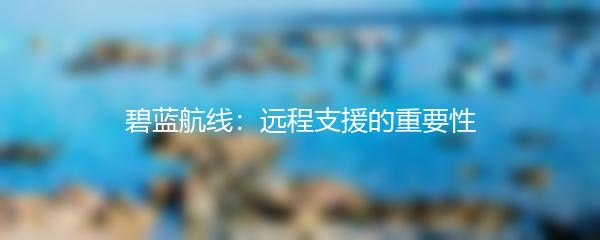碧蓝航线：远程支援的重要性