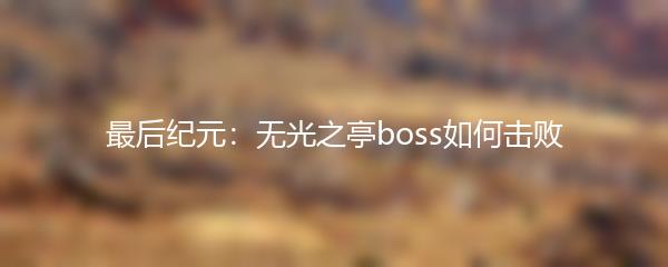 最后纪元：无光之亭boss如何击败