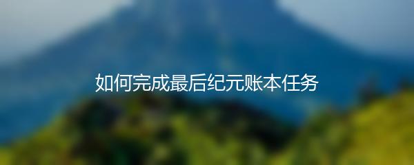 如何完成最后纪元账本任务