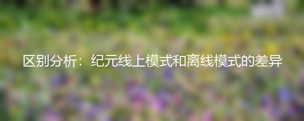 区别分析：纪元线上模式和离线模式的差异