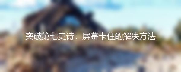 突破第七史诗：屏幕卡住的解决方法