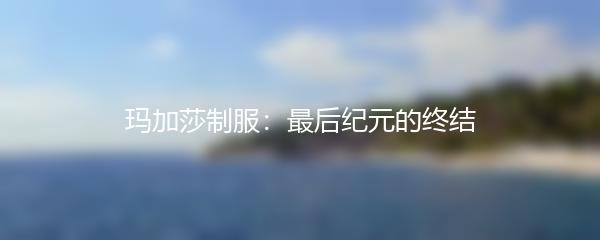 玛加莎制服：最后纪元的终结