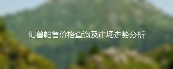 幻兽帕鲁价格查询及市场走势分析
