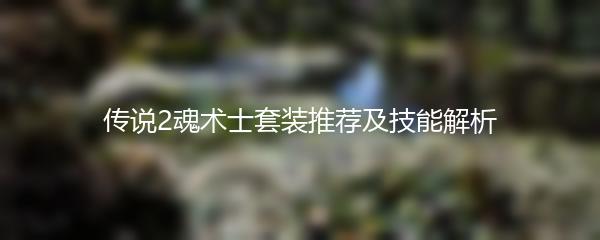 传说2魂术士套装推荐及技能解析