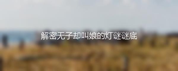 解密无子却叫娘的灯谜谜底