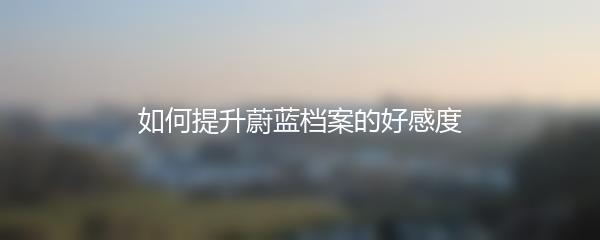 如何提升蔚蓝档案的好感度