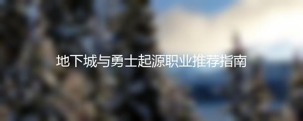 地下城与勇士起源职业推荐指南