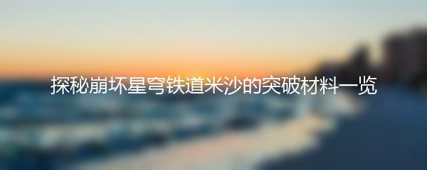 探秘崩坏星穹铁道米沙的突破材料一览