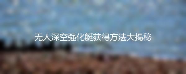 无人深空强化艇获得方法大揭秘