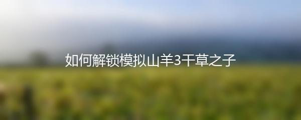 如何解锁模拟山羊3干草之子
