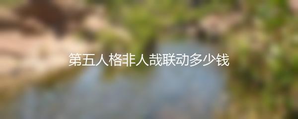第五人格非人哉联动多少钱