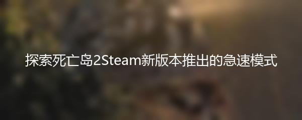 探索死亡岛2Steam新版本推出的急速模式