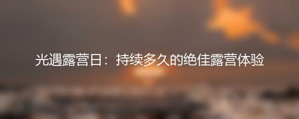 光遇露营日：持续多久的绝佳露营体验