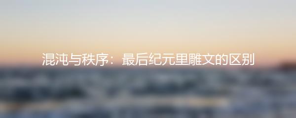 混沌与秩序：最后纪元里雕文的区别