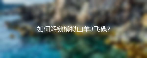 如何解锁模拟山羊3飞碟？