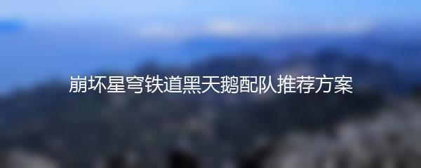 崩坏星穹铁道黑天鹅配队推荐方案