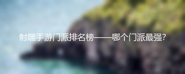 射雕手游门派排名榜——哪个门派最强？