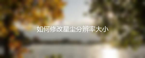 如何修改星尘分辨率大小