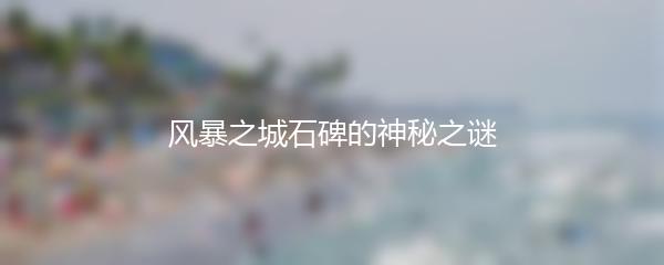 风暴之城石碑的神秘之谜
