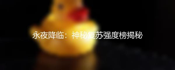 永夜降临：神秘复苏强度榜揭秘