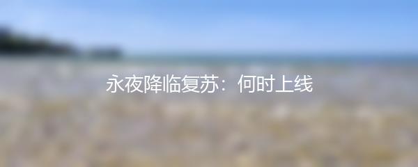 永夜降临复苏：何时上线