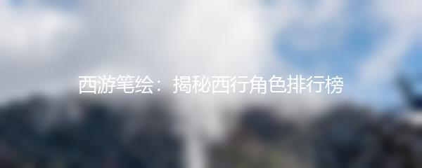 西游笔绘：揭秘西行角色排行榜