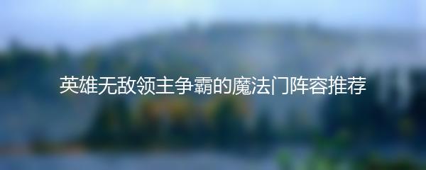 英雄无敌领主争霸的魔法门阵容推荐