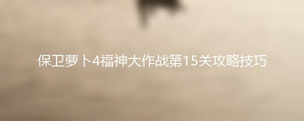 保卫萝卜4福神大作战第15关攻略技巧