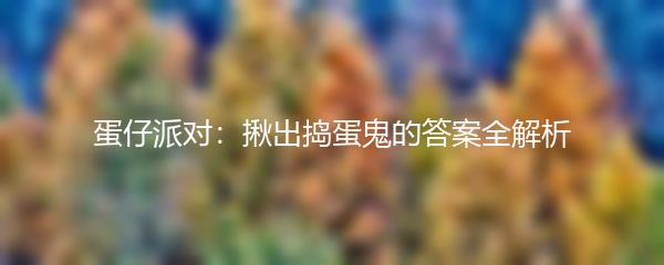 蛋仔派对：揪出捣蛋鬼的答案全解析