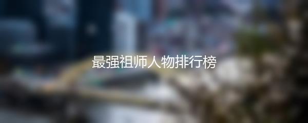 最强祖师人物排行榜