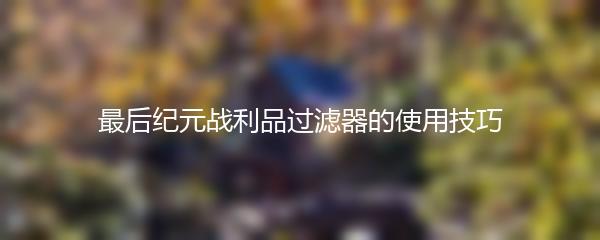 最后纪元战利品过滤器的使用技巧