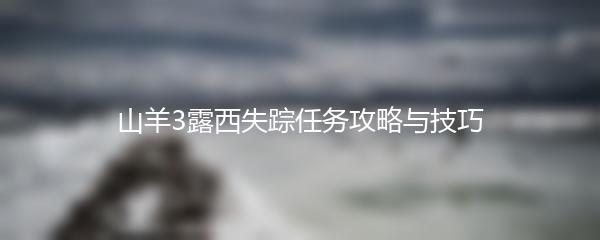 山羊3露西失踪任务攻略与技巧