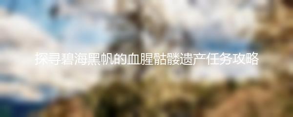 探寻碧海黑帆的血腥骷髅遗产任务攻略