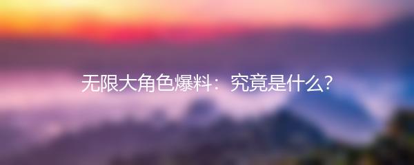 无限大角色爆料：究竟是什么？