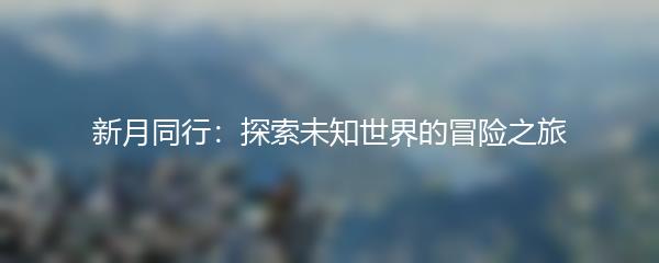 新月同行：探索未知世界的冒险之旅