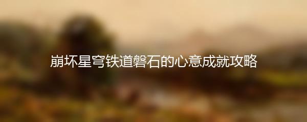 崩坏星穹铁道磐石的心意成就攻略