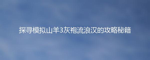 探寻模拟山羊3灰袍流浪汉的攻略秘籍