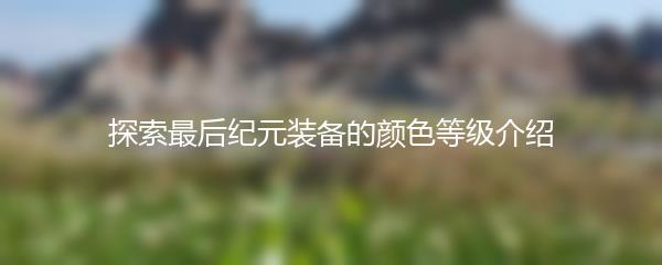 探索最后纪元装备的颜色等级介绍