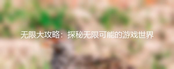 无限大攻略：探秘无限可能的游戏世界