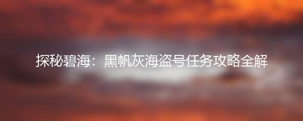 探秘碧海：黑帆灰海盗号任务攻略全解