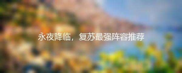 永夜降临，复苏最强阵容推荐