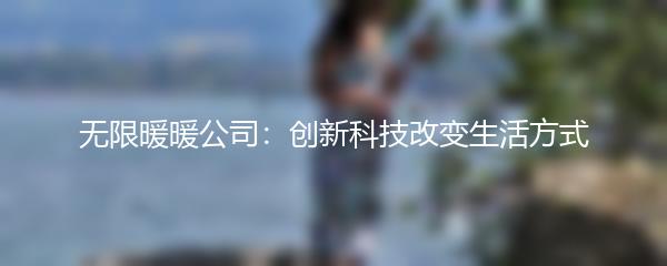 无限暖暖公司：创新科技改变生活方式