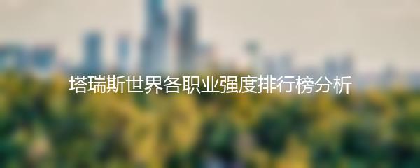 塔瑞斯世界各职业强度排行榜分析