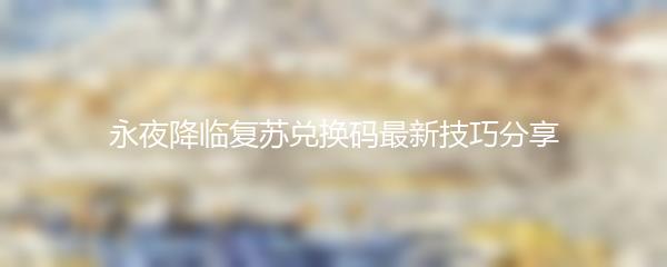 永夜降临复苏兑换码最新技巧分享