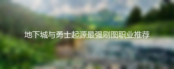 地下城与勇士起源最强刷图职业推荐