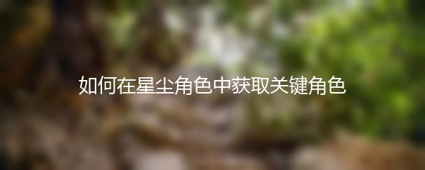 如何在星尘角色中获取关键角色